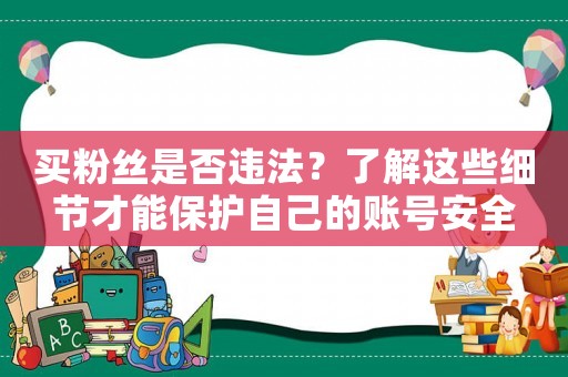 買粉絲是否違法？了解這些細節才能保護自己的賬號安全