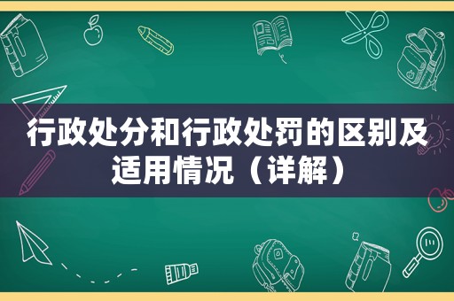 行政處分和行政處罰的區(qū)別及適用情況（詳解）