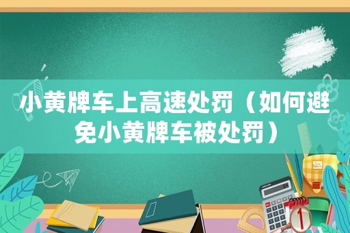 小黃牌車上高速處罰（如何避免小黃牌車被處罰）