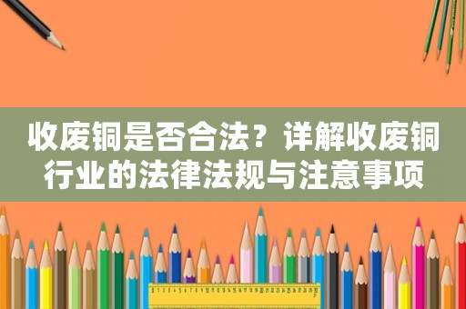 收廢銅是否合法？詳解收廢銅行業的法律法規與注意事項