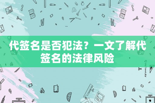 代簽名是否犯法？一文了解代簽名的法律風險