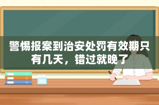 警惕報案到治安處罰有效期只有幾天，錯過就晚了