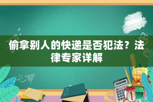 偷拿別人的快遞是否犯法？法律專家詳解