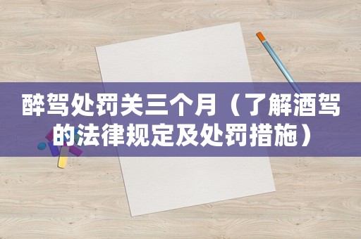 醉駕處罰關三個月（了解酒駕的法律規定及處罰措施）