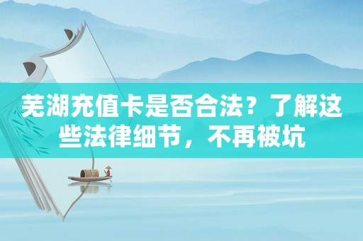 蕪湖充值卡是否合法？了解這些法律細節，不再被坑