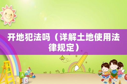 開地犯法嗎（詳解土地使用法律規定）