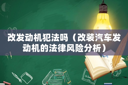 改發動機犯法嗎（改裝汽車發動機的法律風險分析）