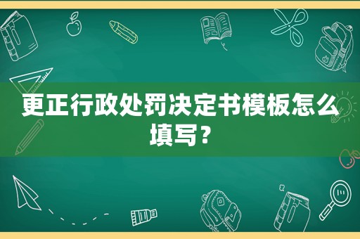 更正行政處罰決定書模板怎么填寫？