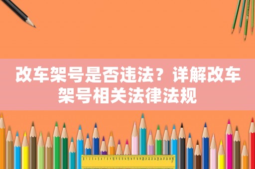 改車(chē)架號(hào)是否違法？詳解改車(chē)架號(hào)相關(guān)法律法規(guī)
