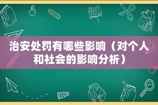 治安處罰有哪些影響（對個(gè)人和社會(huì)的影響分析）