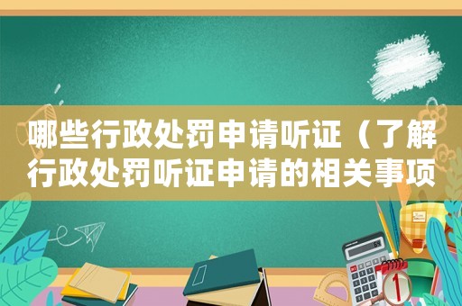 哪些行政處罰申請聽證（了解行政處罰聽證申請的相關事項）