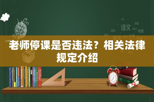 老師停課是否違法？相關(guān)法律規(guī)定介紹