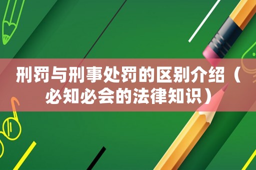刑罰與刑事處罰的區別介紹（必知必會的法律知識）