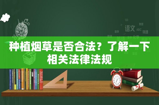 種植煙草是否合法？了解一下相關(guān)法律法規(guī)