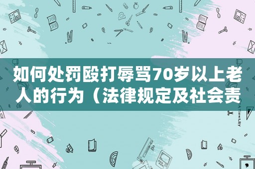 如何處罰毆打辱罵70歲以上老人的行為（法律規定及社會責任）