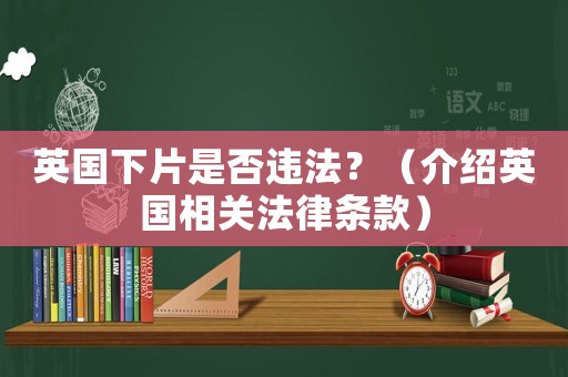 英國下片是否違法？（介紹英國相關法律條款）