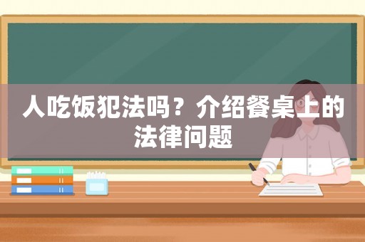 人吃飯犯法嗎？介紹餐桌上的法律問題
