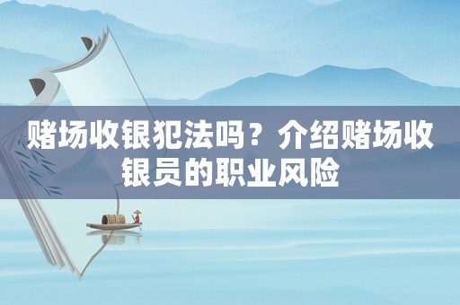 賭場收銀犯法嗎？介紹賭場收銀員的職業(yè)風(fēng)險(xiǎn)