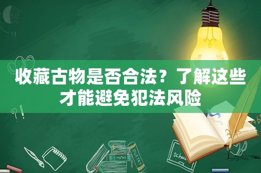 收藏古物是否合法？了解這些才能避免犯法風險
