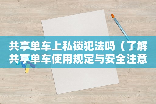 共享單車上私鎖犯法嗎（了解共享單車使用規(guī)定與安全注意事項）