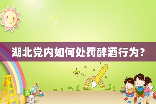 湖北黨內如何處罰醉酒行為？