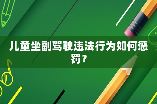 兒童坐副駕駛違法行為如何懲罰？