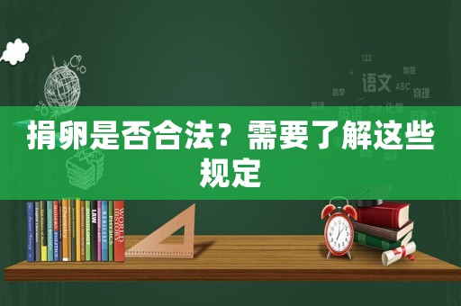 捐卵是否合法？需要了解這些規(guī)定