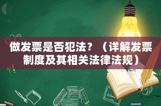 做發(fā)票是否犯法？（詳解發(fā)票制度及其相關(guān)法律法規(guī)）