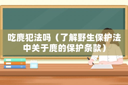 吃麂犯法嗎（了解野生保護法中關于麂的保護條款）