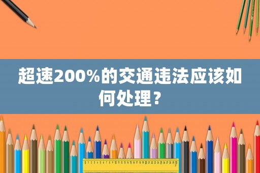 超速200%的交通違法應該如何處理？
