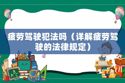 疲勞駕駛犯法嗎（詳解疲勞駕駛的法律規定）