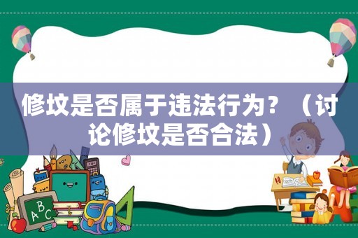 修墳是否屬于違法行為？（討論修墳是否合法）