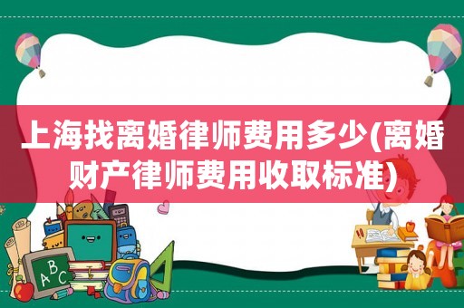 上海找離婚律師費用多少(離婚財產律師費用收取標準)