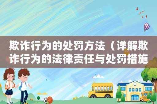 欺詐行為的處罰方法（詳解欺詐行為的法律責(zé)任與處罰措施）