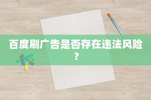 百度刷廣告是否存在違法風險？