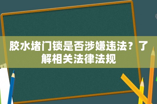膠水堵門鎖是否涉嫌違法？了解相關法律法規