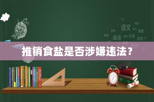 推銷食鹽是否涉嫌違法？