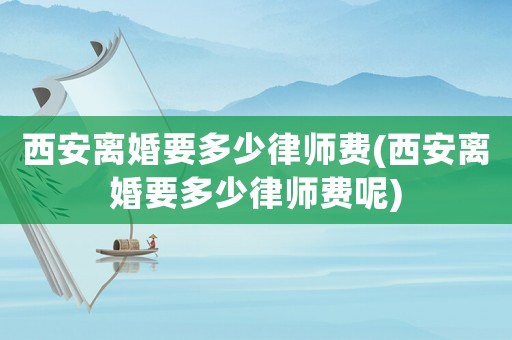 西安離婚要多少律師費(西安離婚要多少律師費呢)