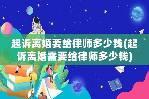 起訴離婚要給律師多少錢(起訴離婚需要給律師多少錢)
