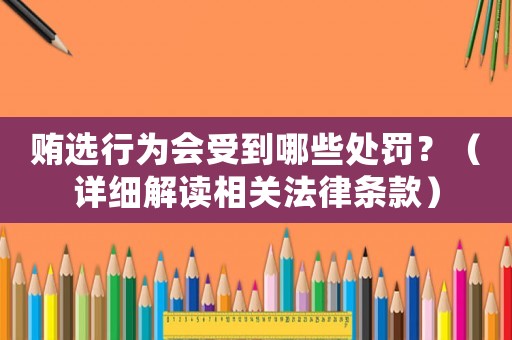 賄選行為會(huì)受到哪些處罰？（詳細(xì)解讀相關(guān)法律條款）