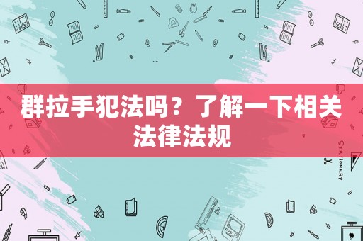 群拉手犯法嗎？了解一下相關法律法規