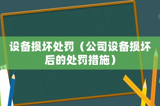 設(shè)備損壞處罰（公司設(shè)備損壞后的處罰措施）
