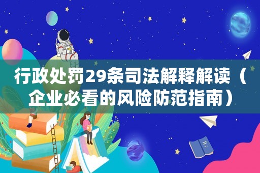 行政處罰29條司法解釋解讀（企業(yè)必看的風(fēng)險(xiǎn)防范指南）