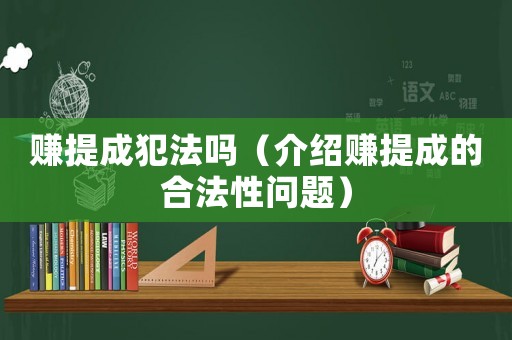 賺提成犯法嗎（介紹賺提成的合法性問題）