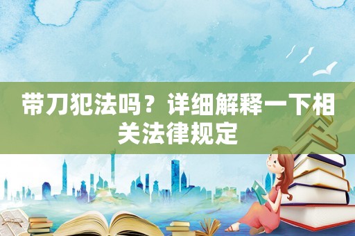 帶刀犯法嗎？詳細(xì)解釋一下相關(guān)法律規(guī)定
