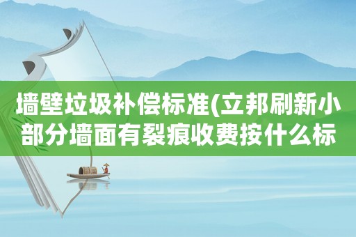 墻壁垃圾補償標準(立邦刷新小部分墻面有裂痕收費按什么標準？)