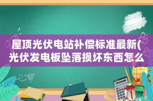 屋頂光伏電站補償標準最新(光伏發電板墜落損壞東西怎么賠償)