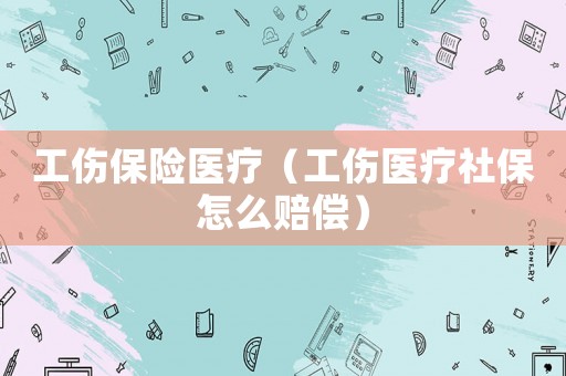工傷保險(xiǎn)醫(yī)療（工傷醫(yī)療社保怎么賠償）