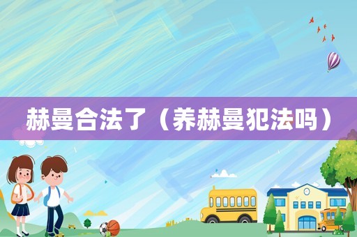赫曼合法了（養赫曼犯法嗎）