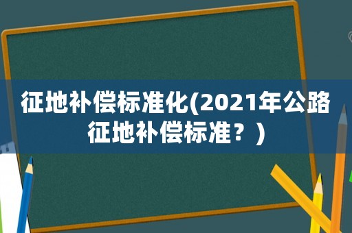 征地補償標準化(2021年公路征地補償標準？)